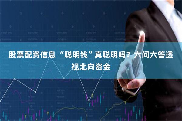 股票配资信息 “聪明钱”真聪明吗？六问六答透视北向资金