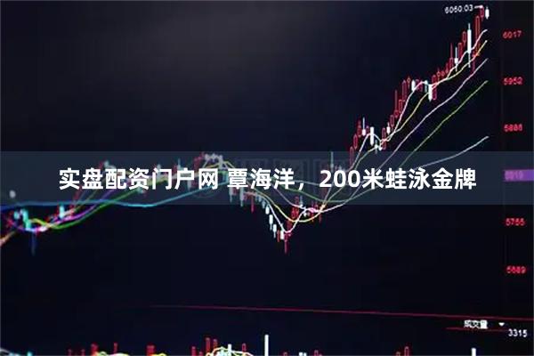 实盘配资门户网 覃海洋，200米蛙泳金牌