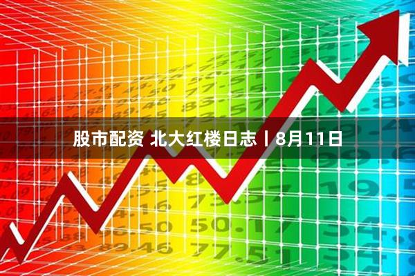 股市配资 北大红楼日志丨8月11日