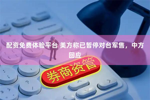 配资免费体验平台 美方称已暂停对台军售，中方回应